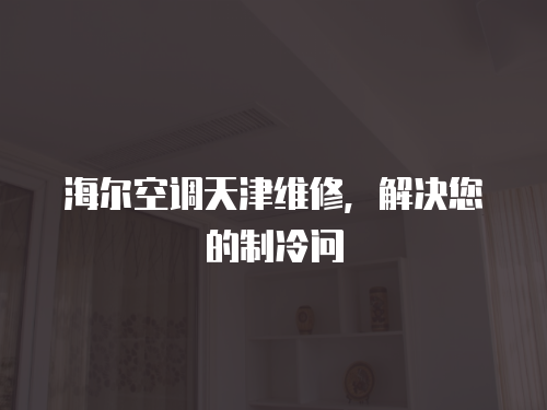 海爾空調(diào)天津維修，解決您的制冷問(wèn)