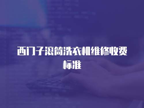 西門子滾筒洗衣機維修收費標準