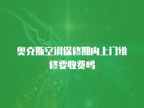 奧克斯空調保修期內上門維修要收費嗎