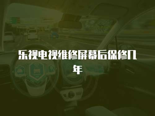 樂視電視維修屏幕后保修幾年