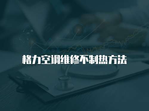格力空調維修不制熱方法