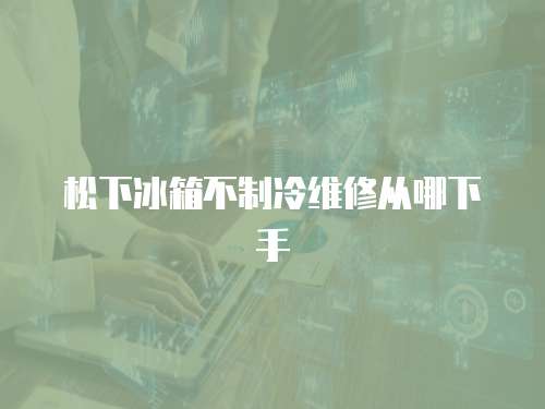 松下冰箱不制冷維修從哪下手