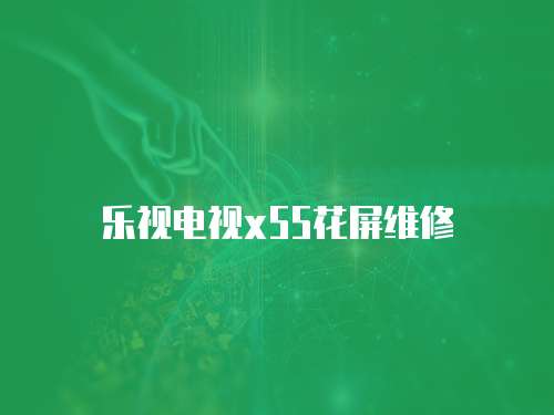 樂視電視x55花屏維修