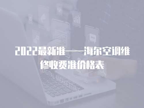 2022最新準——海爾空調維修收費準價格表