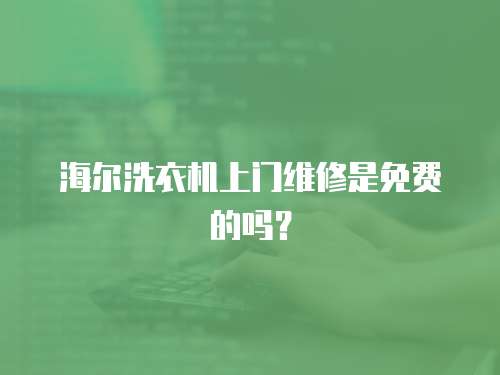 海爾洗衣機(jī)上門維修是免費(fèi)的嗎？