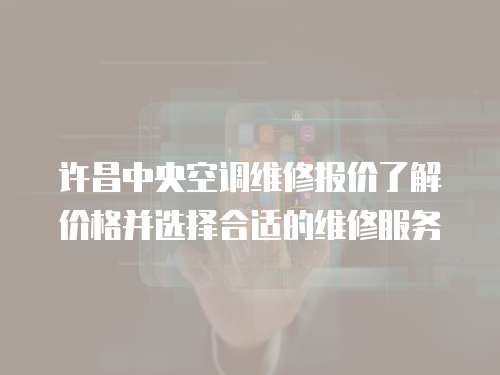 許昌中央空調維修報價了解價格并選擇合適的維修服務