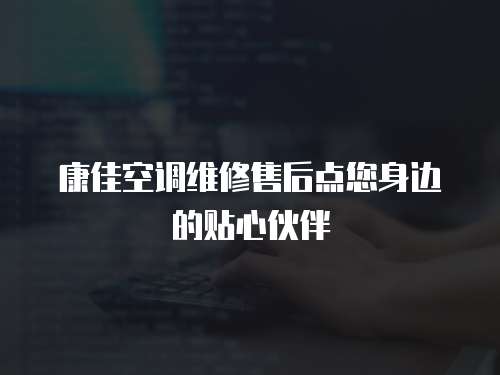 康佳空調維修售后點您身邊的貼心伙伴