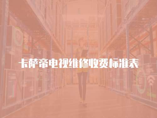卡薩帝電視維修收費(fèi)標(biāo)準(zhǔn)表