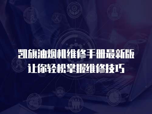 凱旗油煙機(jī)維修手冊(cè)最新版讓你輕松掌握維修技巧
