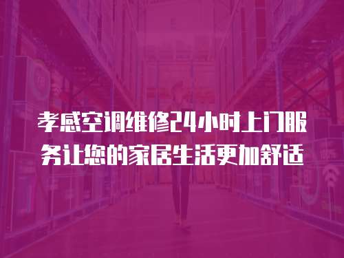 孝感空調(diào)維修24小時上門服務(wù)讓您的家居生活更加舒適