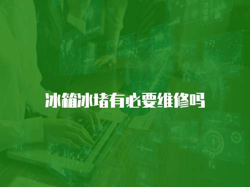 冰箱冰堵有必要維修嗎