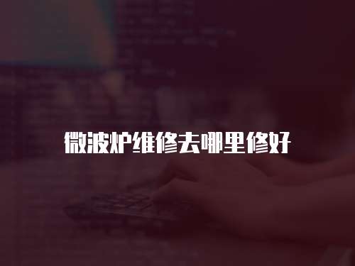 微波爐維修去哪里修好