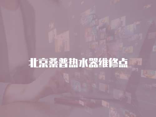 北京桑普熱水器維修點