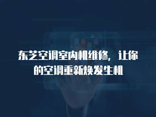 東芝空調(diào)室內(nèi)機維修，讓你的空調(diào)重新煥發(fā)生機
