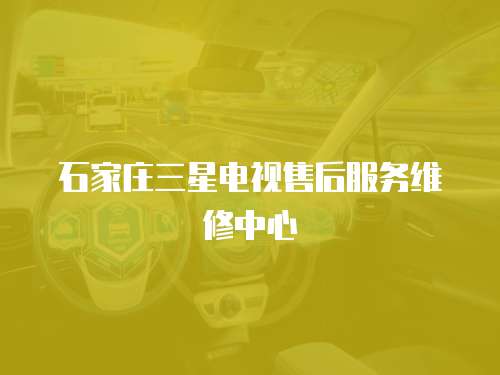 石家莊三星電視售后服務(wù)維修中心