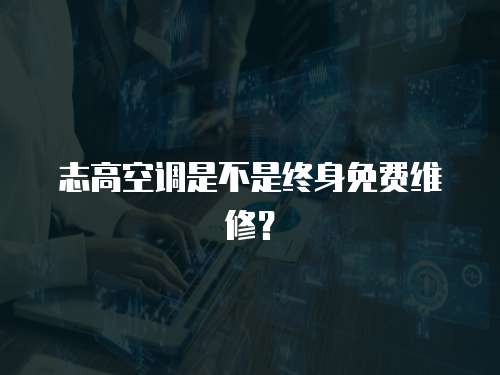 志高空調是不是終身免費維修？