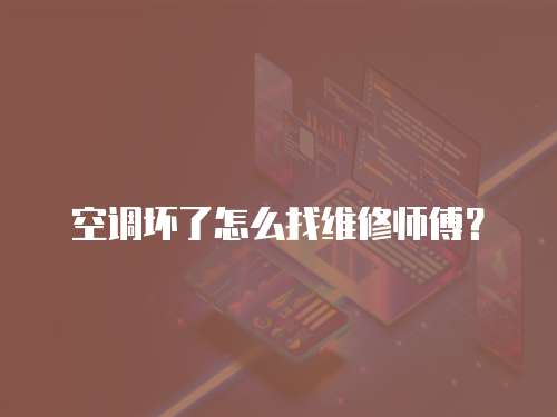 空調壞了怎么找維修師傅？
