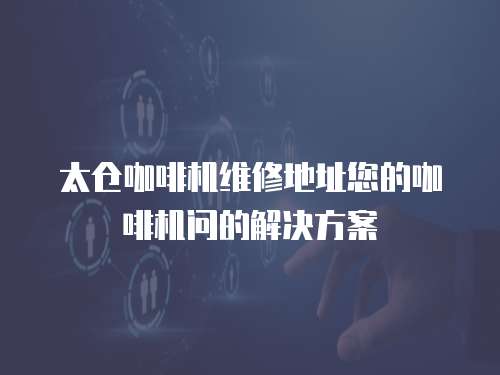太倉咖啡機維修地址您的咖啡機問的解決方案
