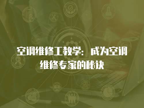 空調(diào)維修工教學(xué)：成為空調(diào)維修專家的秘訣