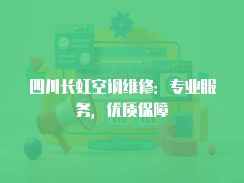 四川長(zhǎng)虹空調(diào)維修：專業(yè)服務(wù)，優(yōu)質(zhì)保障