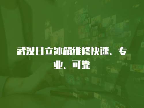 武漢日立冰箱維修快速、專業(yè)、可靠