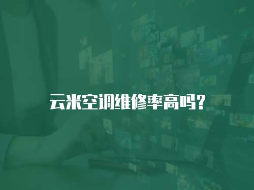 云米空調(diào)維修率高嗎？