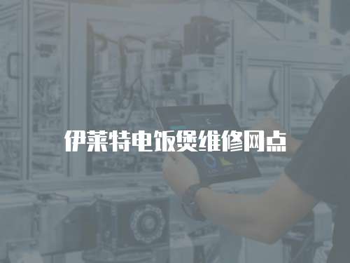 伊萊特電飯煲維修網(wǎng)點(diǎn)