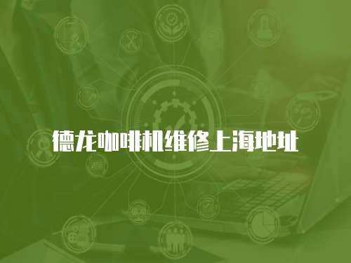 德龍咖啡機維修上海地址