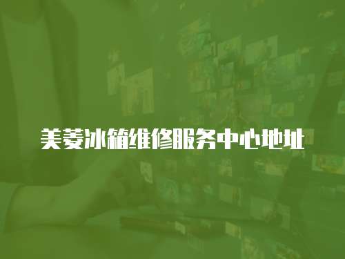 美菱冰箱維修服務(wù)中心地址