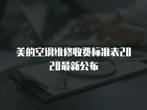 美的空調維修收費標準表2020最新公布