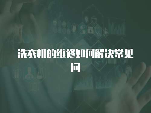 洗衣機(jī)的維修如何解決常見(jiàn)問(wèn)