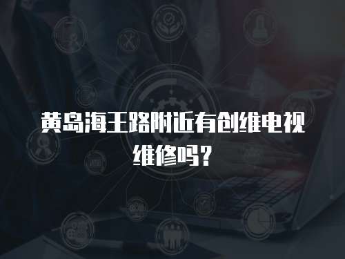 黃島海王路附近有創維電視維修嗎？