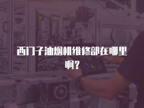 西門子油煙機維修部在哪里啊？