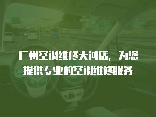 廣州空調維修天河店，為您提供專業的空調維修服務