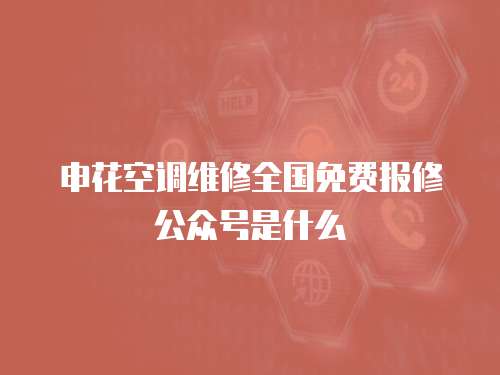 申花空調維修全國免費報修公眾號是什么