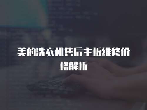 美的洗衣機售后主板維修價格解析