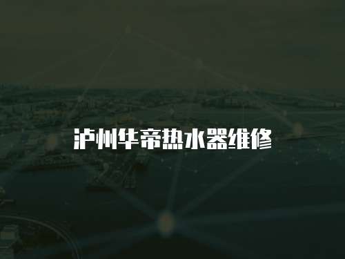 瀘州華帝熱水器維修