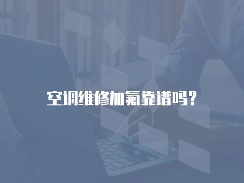 空調維修加氟靠譜嗎？