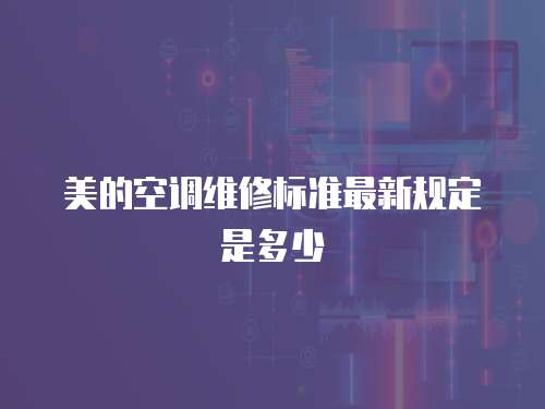 美的空調維修標準最新規定是多少