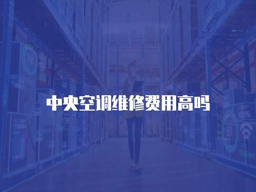 中央空調維修費用高嗎