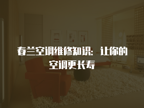 春蘭空調(diào)維修知識(shí)：讓你的空調(diào)更長壽