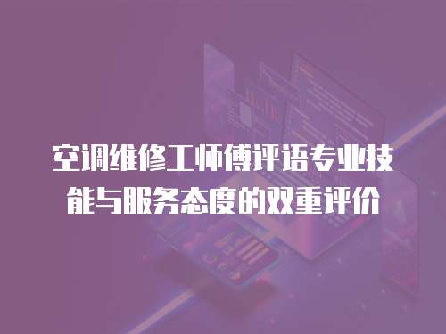 空調(diào)維修工師傅評(píng)語(yǔ)專業(yè)技能與服務(wù)態(tài)度的雙重評(píng)價(jià)
