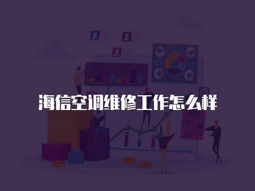 海信空調維修工作怎么樣