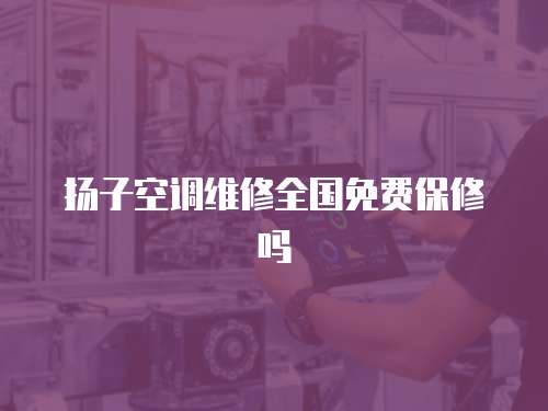 揚子空調維修全國免費保修嗎
