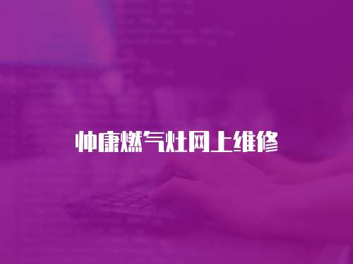 帥康燃?xì)庠罹W(wǎng)上維修