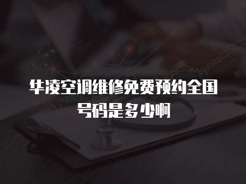 華凌空調(diào)維修免費(fèi)預(yù)約全國(guó)號(hào)碼是多少啊