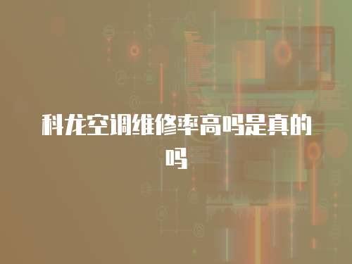 科龍空調維修率高嗎是真的嗎