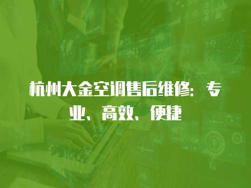 杭州大金空調(diào)售后維修：專業(yè)、高效、便捷