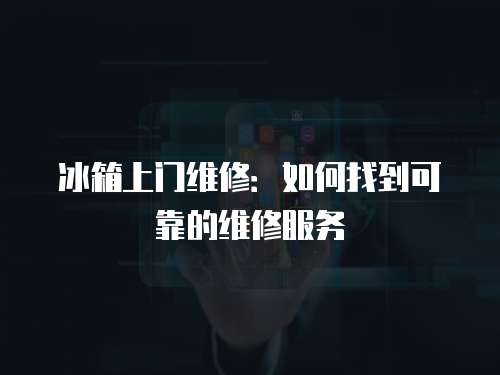 冰箱上門維修：如何找到可靠的維修服務
