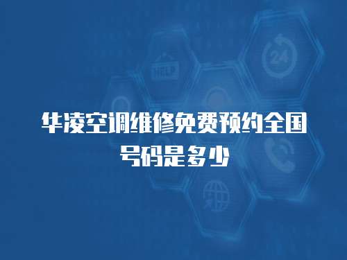 華凌空調維修免費預約全國號碼是多少